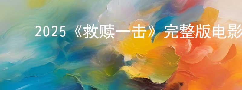 ﻿毕宏生发布﻿2025《救赎一击》完整版电影/在线观看/百度云-美剧天堂